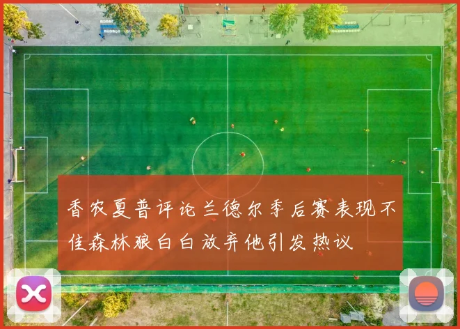 香农夏普评论兰德尔季后赛表现不佳森林狼白白放弃他引发热议
