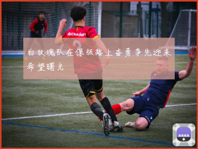 白玫瑰队在保级路上奋勇争先迎来希望曙光