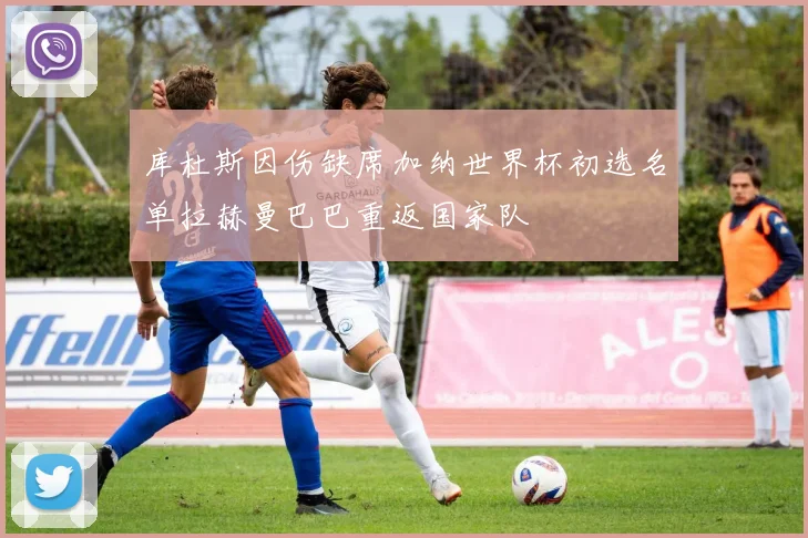库杜斯因伤缺席加纳世界杯初选名单拉赫曼巴巴重返国家队