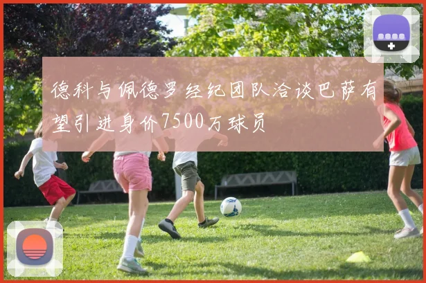 德科与佩德罗经纪团队洽谈巴萨有望引进身价7500万球员