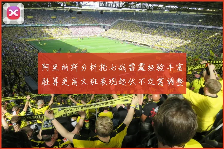 阿里纳斯分析抢七战雷霆经验丰富胜算更高文班表现起伏不定需调整