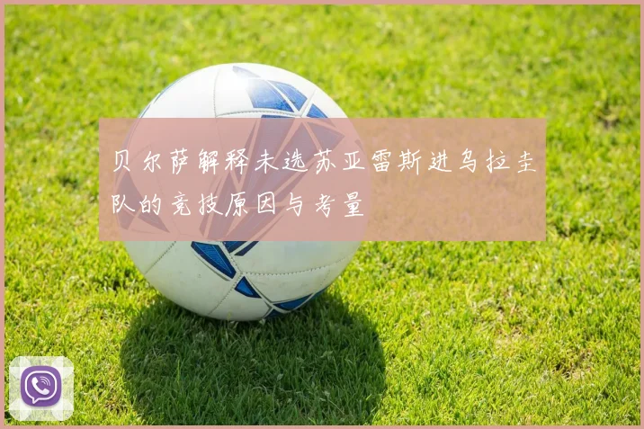 贝尔萨解释未选苏亚雷斯进乌拉圭队的竞技原因与考量