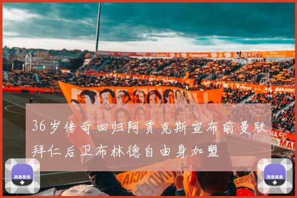 36岁传奇回归阿贾克斯宣布前曼联拜仁后卫布林德自由身加盟