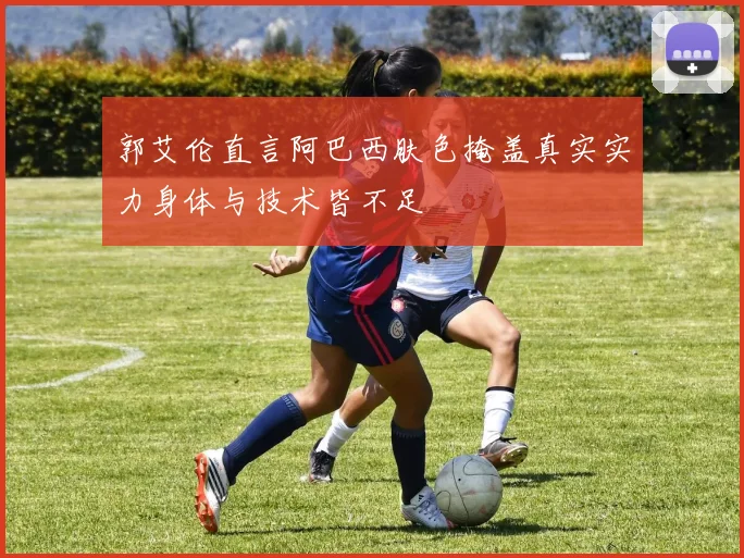 郭艾伦直言阿巴西肤色掩盖真实实力身体与技术皆不足