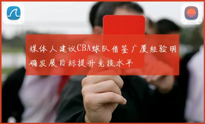 媒体人建议CBA球队借鉴广厦经验明确发展目标提升竞技水平