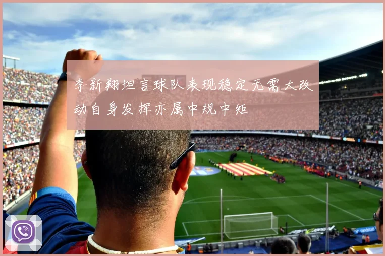 李新翔坦言球队表现稳定无需大改动自身发挥亦属中规中矩