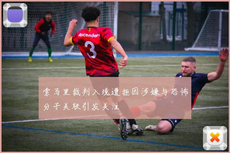 索马里裁判入境遭拒因涉嫌与恐怖分子关联引发关注